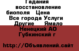 Гадания, восстановление биополя › Цена ­ 1 000 - Все города Услуги » Другие   . Ямало-Ненецкий АО,Губкинский г.